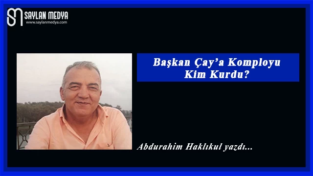 Başkan Çay’a Komployu Kim Kurdu?