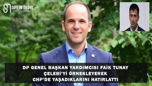 DP Genel Başkan Yardımcısı Faik Tunay, Çelebi'yi Örnekleyerek CHP’de Yaşadıklarını Hatırlattı