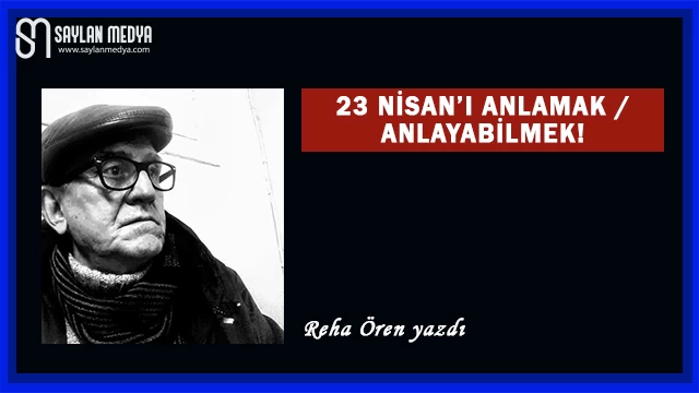 23 Nisan’ı anlamak / anlayabilmek!