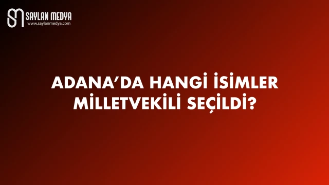 Adana'da hangi isimler milletvekili seçildi?