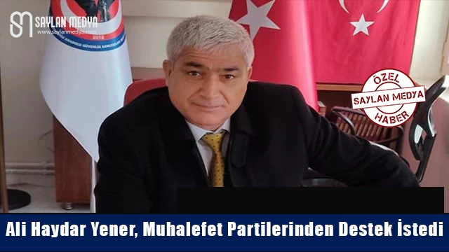 Ali Haydar Yener, muhalefet partilerinden destek istedi