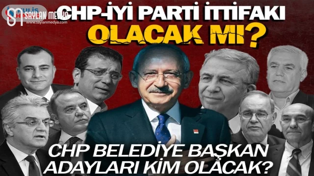 CHP ile İYİ Parti ittifak kuracak mı? CHP belediye başkan adayları kim olacak?