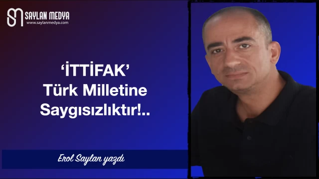 'İTTİFAK' Türk Milletine Saygısızlıktır!..