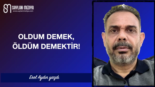 Oldum demek, öldüm demektir!