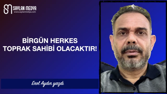 Birgün herkes toprak sahibi olacaktır!