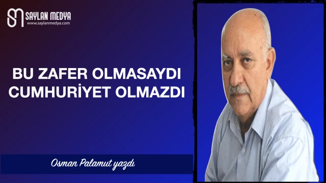 Bu zafer olmasaydı Cumhuriyet olmazdı