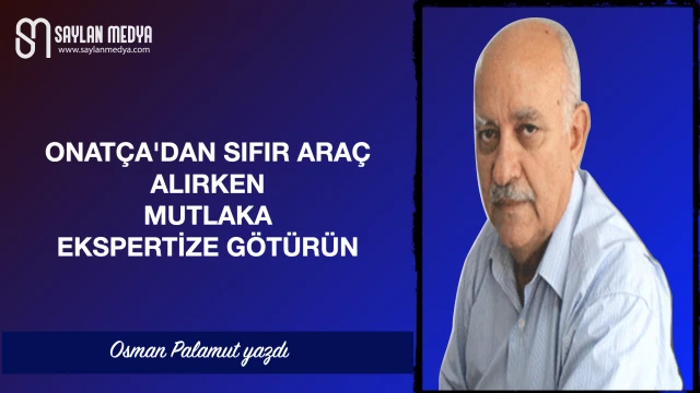 ONATÇA'DAN SIFIR ARAÇ ALIRKEN MUTLAKA EKSPERTİZE GÖTÜRÜN