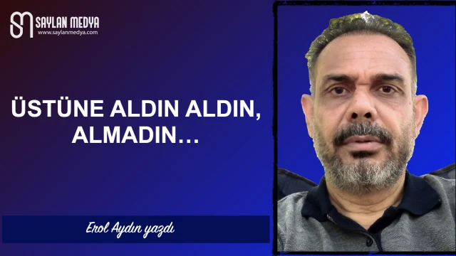 Üstüne aldın aldın, almadın...