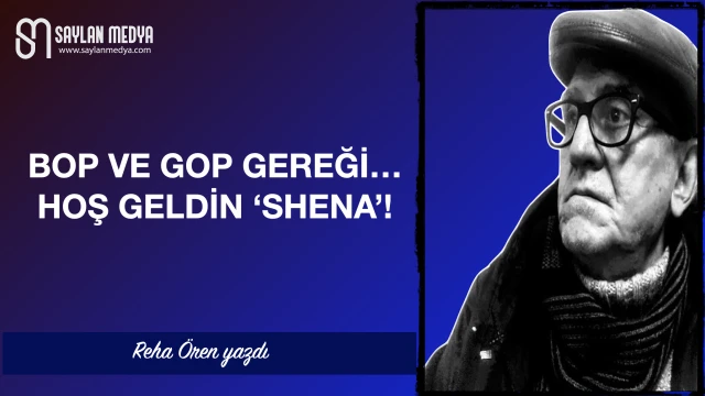 BOP ve GOP gereği… Hoş geldin ‘Shena’!